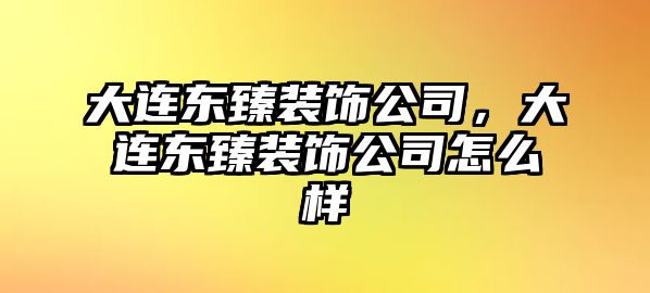 大連東臻裝飾公司，大連東臻裝飾公司怎么樣