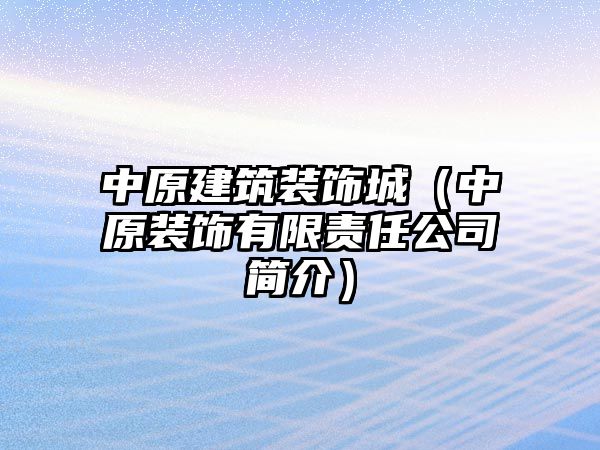 中原建筑裝飾城（中原裝飾有限責(zé)任公司簡(jiǎn)介）