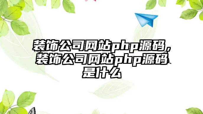 裝飾公司網(wǎng)站php源碼，裝飾公司網(wǎng)站php源碼是什么