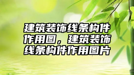 建筑裝飾線條構件作用圖，建筑裝飾線條構件作用圖片