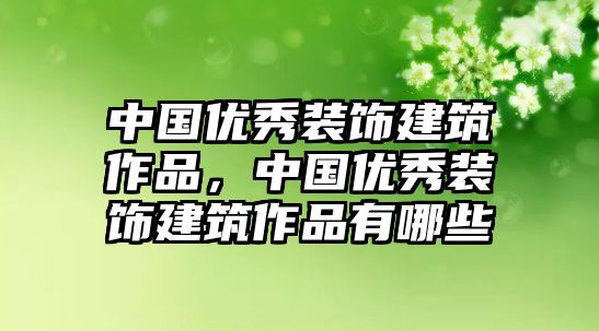 中國優(yōu)秀裝飾建筑作品，中國優(yōu)秀裝飾建筑作品有哪些