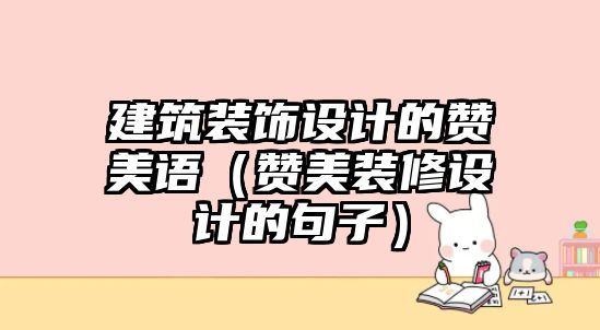 建筑裝飾設(shè)計(jì)的贊美語（贊美裝修設(shè)計(jì)的句子）