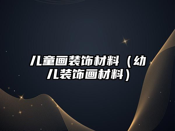 兒童畫(huà)裝飾材料（幼兒裝飾畫(huà)材料）