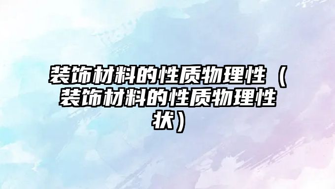 裝飾材料的性質(zhì)物理性（裝飾材料的性質(zhì)物理性狀）