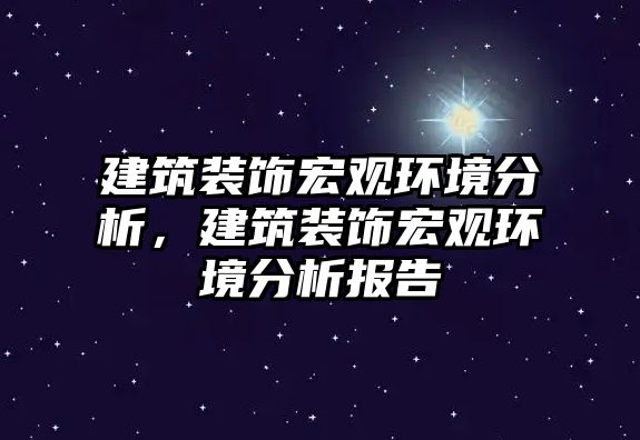 建筑裝飾宏觀環(huán)境分析，建筑裝飾宏觀環(huán)境分析報(bào)告