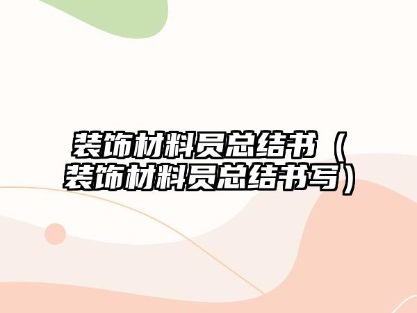 裝飾材料員總結(jié)書(shū)（裝飾材料員總結(jié)書(shū)寫(xiě)）