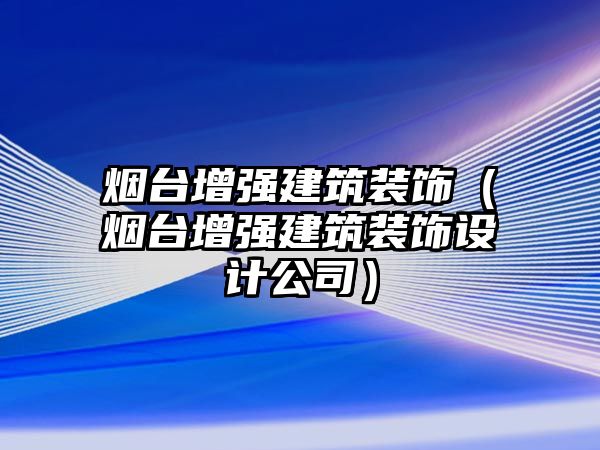 煙臺增強建筑裝飾（煙臺增強建筑裝飾設(shè)計公司）