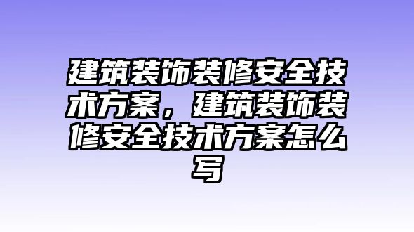 建筑裝飾裝修安全技術方案，建筑裝飾裝修安全技術方案怎么寫