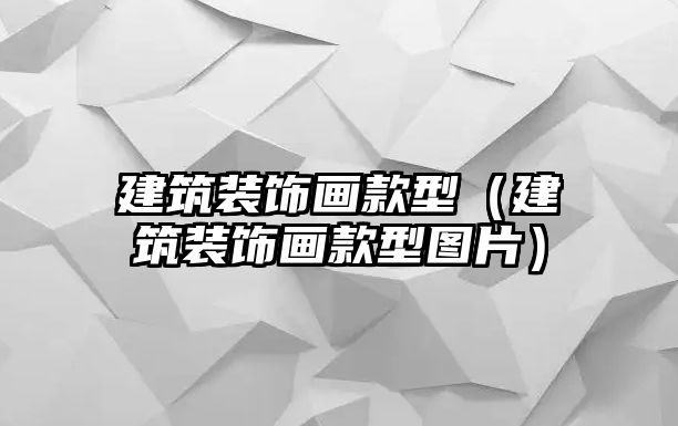 建筑裝飾畫款型（建筑裝飾畫款型圖片）