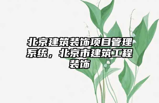 北京建筑裝飾項(xiàng)目管理系統(tǒng)，北京市建筑工程裝飾