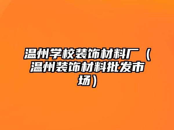 溫州學校裝飾材料廠（溫州裝飾材料批發(fā)市場）