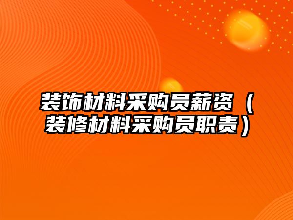裝飾材料采購員薪資（裝修材料采購員職責(zé)）