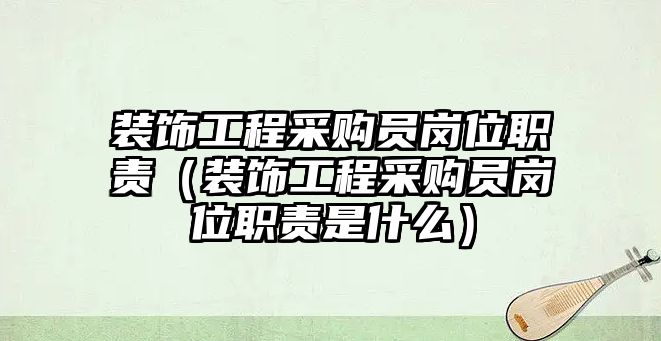 裝飾工程采購(gòu)員崗位職責(zé)（裝飾工程采購(gòu)員崗位職責(zé)是什么）