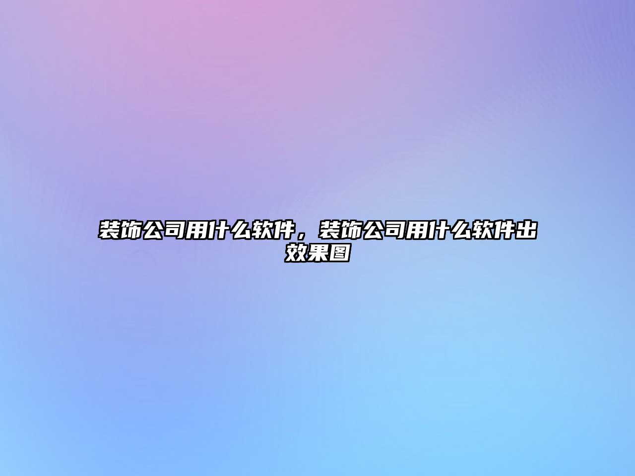 裝飾公司用什么軟件，裝飾公司用什么軟件出效果圖