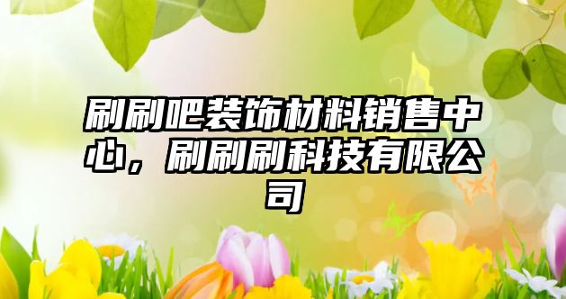 刷刷吧裝飾材料銷售中心，刷刷刷科技有限公司