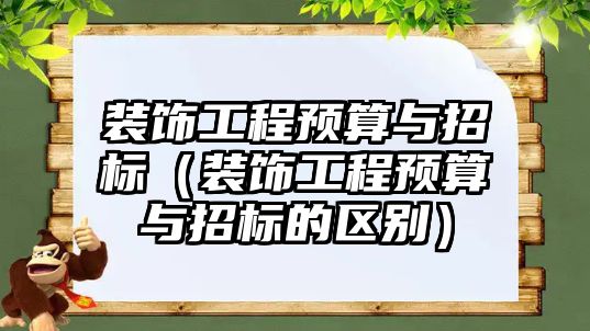 裝飾工程預(yù)算與招標(biāo)（裝飾工程預(yù)算與招標(biāo)的區(qū)別）