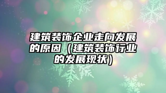 建筑裝飾企業(yè)走向發(fā)展的原因（建筑裝飾行業(yè)的發(fā)展現(xiàn)狀）