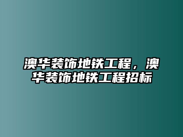 澳華裝飾地鐵工程，澳華裝飾地鐵工程招標
