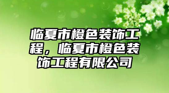 臨夏市橙色裝飾工程，臨夏市橙色裝飾工程有限公司