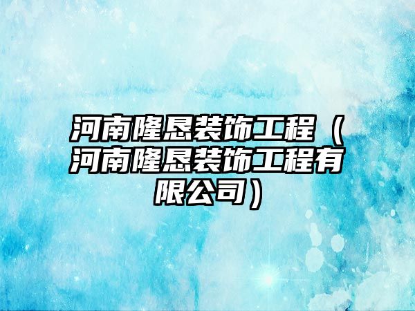 河南隆懇裝飾工程（河南隆懇裝飾工程有限公司）