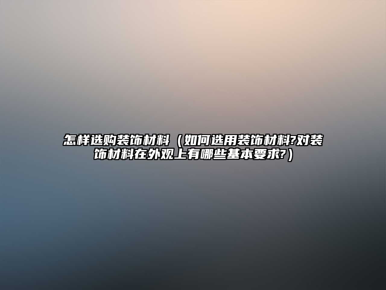 怎樣選購(gòu)裝飾材料（如何選用裝飾材料?對(duì)裝飾材料在外觀上有哪些基本要求?）