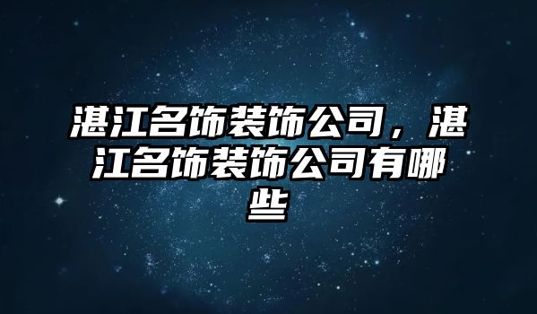 湛江名飾裝飾公司，湛江名飾裝飾公司有哪些