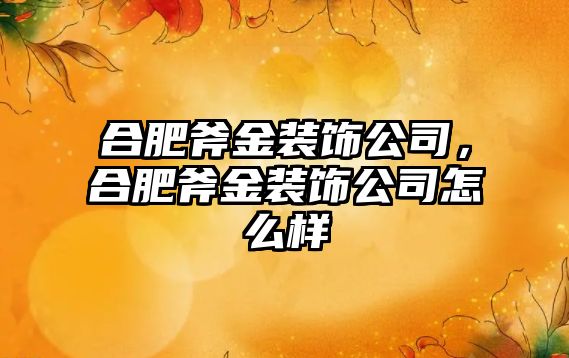 合肥斧金裝飾公司，合肥斧金裝飾公司怎么樣