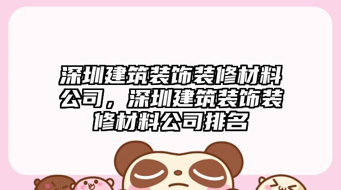 深圳建筑裝飾裝修材料公司，深圳建筑裝飾裝修材料公司排名