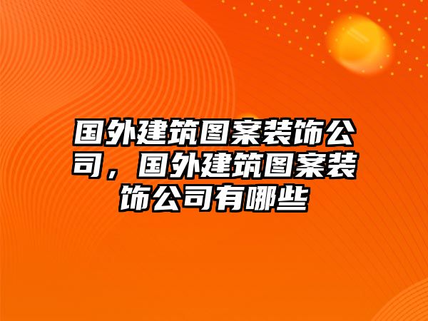 國外建筑圖案裝飾公司，國外建筑圖案裝飾公司有哪些