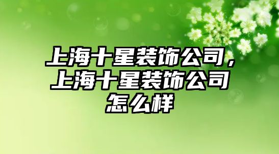 上海十星裝飾公司，上海十星裝飾公司怎么樣