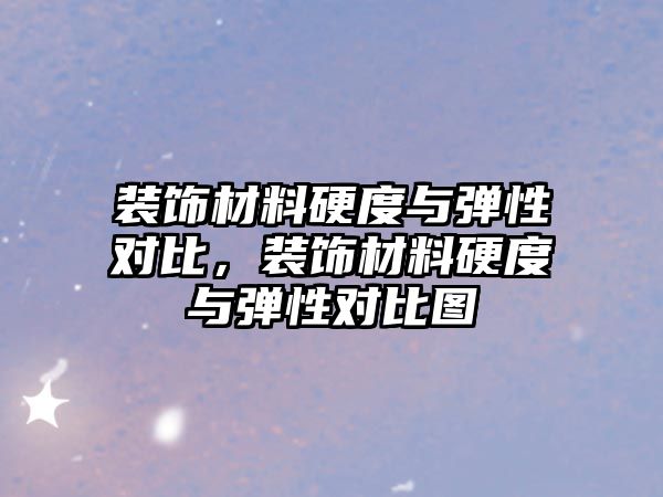 裝飾材料硬度與彈性對(duì)比，裝飾材料硬度與彈性對(duì)比圖