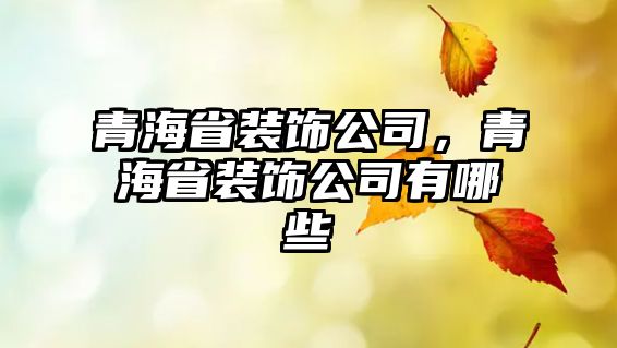 青海省裝飾公司，青海省裝飾公司有哪些