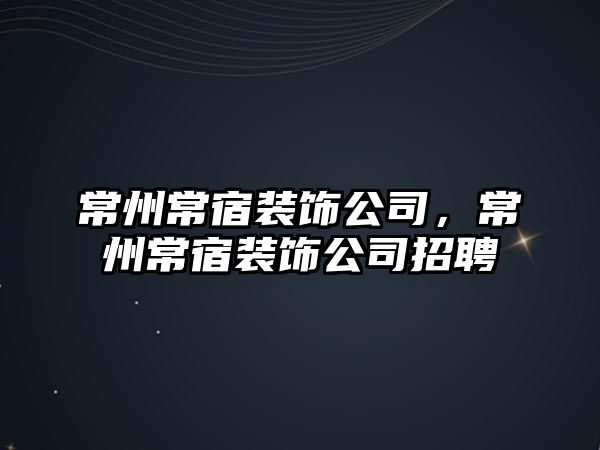常州常宿裝飾公司，常州常宿裝飾公司招聘