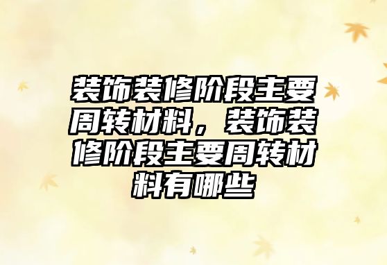 裝飾裝修階段主要周轉(zhuǎn)材料，裝飾裝修階段主要周轉(zhuǎn)材料有哪些