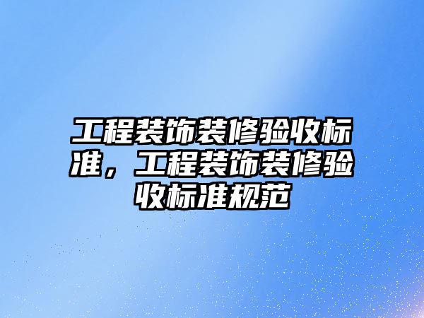 工程裝飾裝修驗(yàn)收標(biāo)準(zhǔn)，工程裝飾裝修驗(yàn)收標(biāo)準(zhǔn)規(guī)范