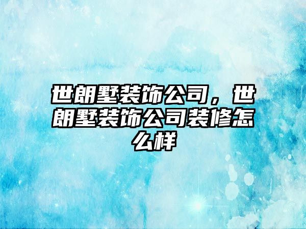 世朗墅裝飾公司，世朗墅裝飾公司裝修怎么樣