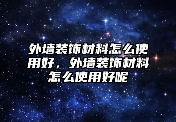 外墻裝飾材料怎么使用好，外墻裝飾材料怎么使用好呢