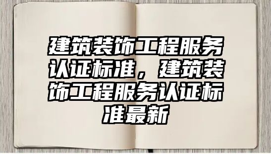 建筑裝飾工程服務認證標準，建筑裝飾工程服務認證標準最新