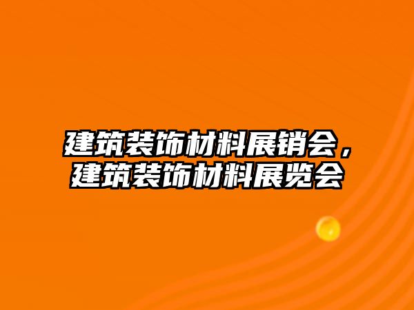 建筑裝飾材料展銷會，建筑裝飾材料展覽會