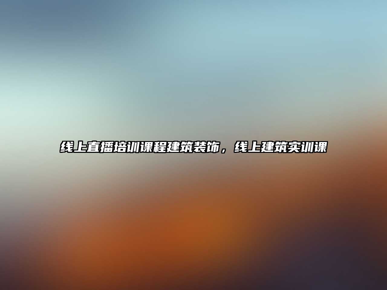 線上直播培訓(xùn)課程建筑裝飾，線上建筑實訓(xùn)課