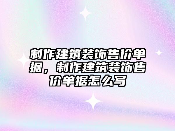 制作建筑裝飾售價(jià)單據(jù)，制作建筑裝飾售價(jià)單據(jù)怎么寫