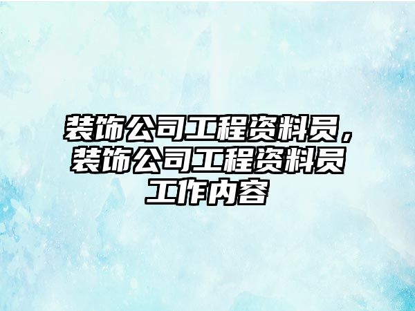 裝飾公司工程資料員，裝飾公司工程資料員工作內(nèi)容