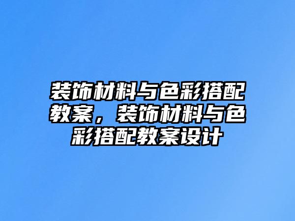 裝飾材料與色彩搭配教案，裝飾材料與色彩搭配教案設(shè)計(jì)